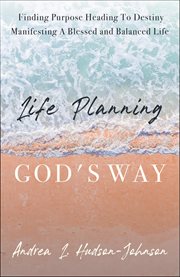 Life planning god's way. Finding Purpose Heading to Destiny Manifesting a Blessed and Balanced Life cover image