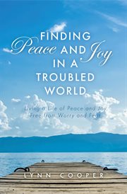 Finding peace and joy in a troubled world. Living a Life of Peace and Joy Free from Worry and Fear cover image