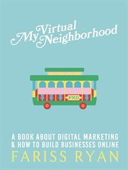 My virtual neighborhood: a book about digital marketing and how to build businesses online. A Book About Marketing and How to Build Businesses Online cover image