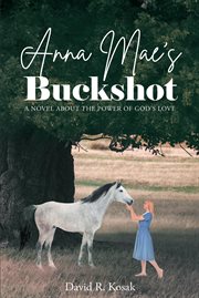Anna mae's buckshot : A Novel About the Power of God's Love cover image