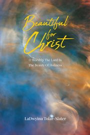 Beautiful for christ : O Worship The Lord In The Beauty Of Holiness cover image