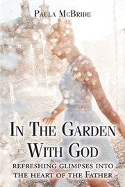 In The Garden With God : refreshing glimpses into the heart of the Father cover image