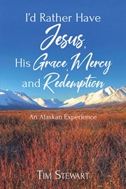 I'd rather have jesus, his grace, mercy and redemption : An Alaskan Experience cover image