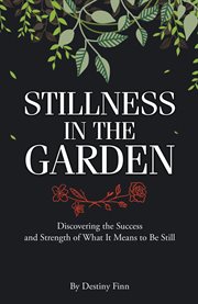 Stillness in the garden. Discovering the Success and Strength of What It Means to Be Still cover image
