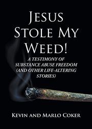 Jesus Stole My Weed! : A Testimony of Substance Abuse Freedom (and Other Life-Altering Stories) cover image