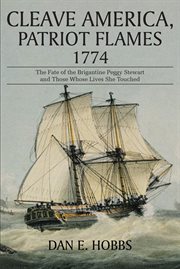 Cleave America, Patriot Flames 1774 : The Fate of the Brigantine Peggy Stewart and Those Whose Lives She Touched cover image