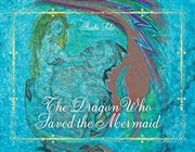 The dragon who saved the mermaid cover image