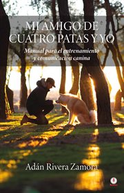 Mi amigo de cuatro patas y yo : Manual para el entrenamiento y comunicación canina cover image