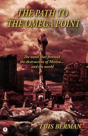 The Path of the Omega Point : The novel that foretold the destruction of Mexico... and the world cover image