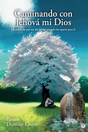 Caminando con Jehová mi Dios : Las profecías que me dio Jehová cuando me apartó para él cover image