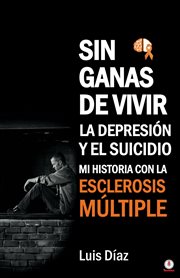 Sin ganas de vivir, la depresión y el suicidio : Mi historia con la esclerosis multiple cover image