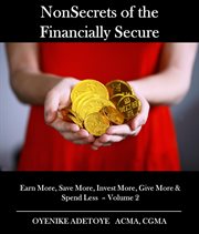 Nonsecrets of the financially secure, volume 2. Earn More, Save More, Invest More, Give More & Spend Less cover image