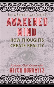 Awakened mind : how thoughts become reality : a master class course cover image