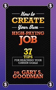 How to Create Your Own High Paying Job : 37 Tips for Reaching Your Career Goals cover image
