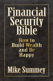 FINANCIAL SECURITY BIBLE;HOW TO BUILD WEALTH AND BE HAPPY cover image