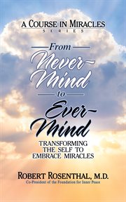 From never-mind to ever-mind. Transforming the Self to Embrace Miracles cover image
