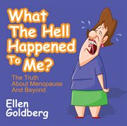 What the hell happened to me? : the truth about menopause and beyond cover image