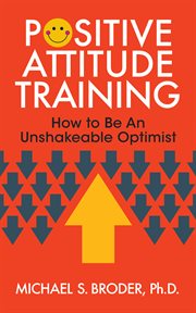 Positive Attitude Training : How to Be an Unshakable Optimist cover image