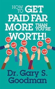 How to Get Paid Far More than You Are Worth! cover image