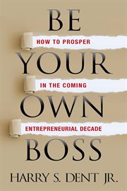 Be your own boss : how to prosper in the coming entrepreneurial decade cover image