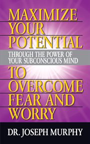 Maximize your potential through the power of your subconscious mind to overcome fear and worry cover image