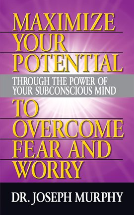 Cover image for Maximize Your Potential Through the Power of Your Subconscious Mind to Overcome Fear and Worry