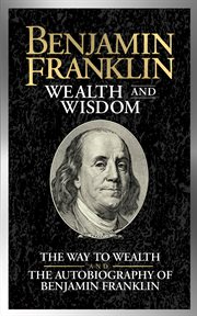 Benjamin Franklin Wealth and Wisdom : The Way to Wealth and The Autobiography of Benjamin Franklin cover image