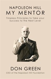 Napoleon Hill My Mentor : Timeless Principles to Take Your Success to The Next Level cover image