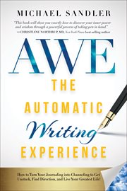 AWE the automatic writing experience : How to Turn Your Journaling into Channeling to Get Unstuck, Find Direction, and Live Your Greatest Life! cover image