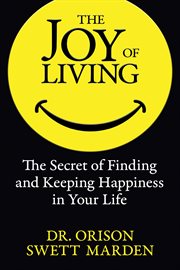 The joy of living : the secret of finding and keeping happiness in your life cover image
