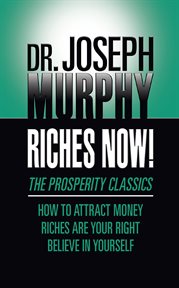 Riches now!. The Prosperity Classics: How to Attract Money; Riches Are Your Right; Believe in Yourself cover image