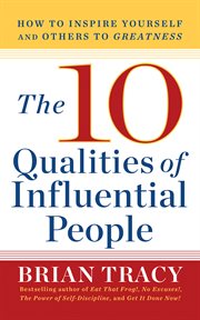 The 10 qualities of influential people : how to inspire yourself and others to greatness cover image