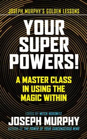 Your Super Powers! : A Master Class in Using the Magic Within cover image