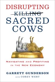 Disrupting sacred cows : navigating and profiting in the new economy cover image
