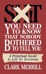 Sh*T You Need to Know that Nobody Bothered to Tell You : A Perpetual Guide to Life for Everyone cover image