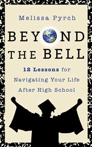 Beyond the Bell : 12 Lessons for Navigating Your Life After High School cover image