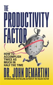 The Productivity Factor : How to Accomplish Twice as Much in Half the Time cover image