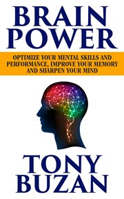 Brain Power : Optimize Your Mental Skills and Performance, Improve Your Memory and Sharpen Your Mind cover image