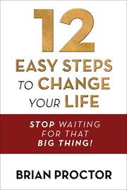 12 easy steps to change your life : stop waiting for that big thing! cover image