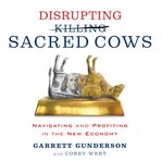 Disrupting sacred cows : navigating & profiting in the new economy cover image