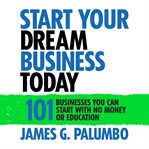Start your dream business today : 101 businesses you can start with no money or education cover image