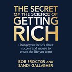 The secret of the science of getting rich : change your beliefs about success and money to create the life you want cover image