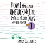 How i magically unstuck my life in thirty crazy days with bob proctor book 1 cover image