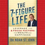 The 7-figure life : how to leverage the 4 focus factors for wealth and happiness cover image