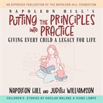 Napoleon Hill's putting the principles into practice : giving every child a legacy for life cover image