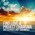 Find love & project charisma : Dick Sutphen's only subliminals cover image