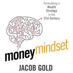 Money mindset : formulating a wealth strategy in the 21st century cover image