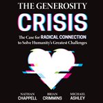 The generosity crisis : the case for radical connection to solve humanity's greatest challenges cover image