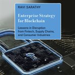 Enterprise strategy for blockchain : lessons in disruption from Fintech, supply chains, and consumer industries cover image