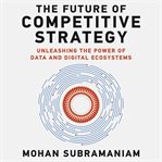 The future of competitive strategy : unleashing the power of data and digital ecosystems cover image